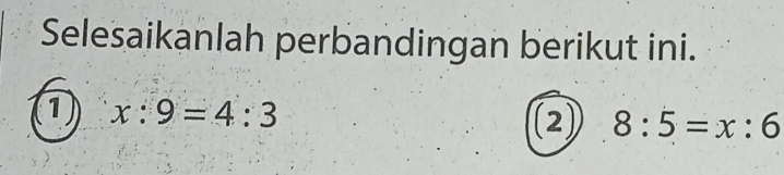 Selesaikanlah perbandingan berikut ini.
1 x:9=4:3 (2) 8:5=x:6