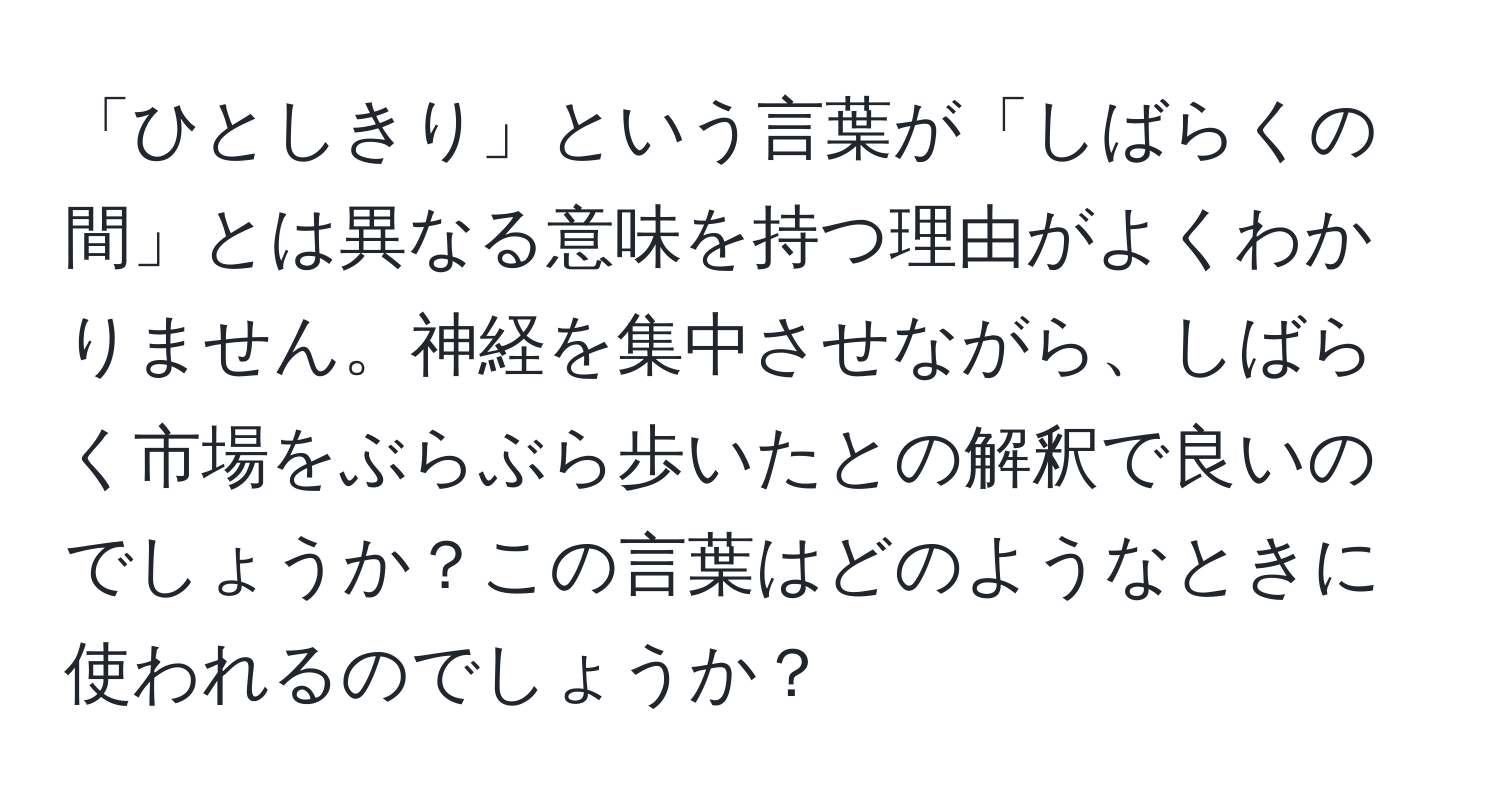 「ひとしきり」という言葉が「しばらくの間」とは異なる意味を持つ理由がよくわかりません。神経を集中させながら、しばらく市場をぶらぶら歩いたとの解釈で良いのでしょうか？この言葉はどのようなときに使われるのでしょうか？