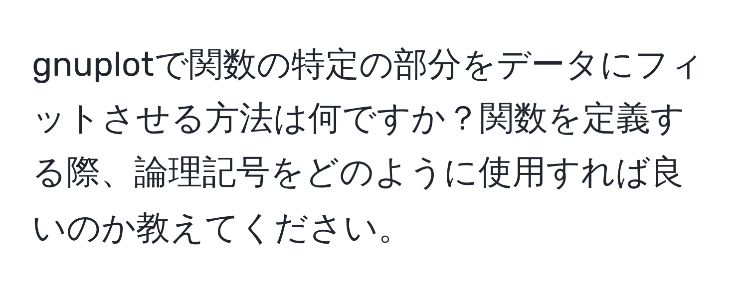 gnuplotで関数の特定の部分をデータにフィットさせる方法は何ですか？関数を定義する際、論理記号をどのように使用すれば良いのか教えてください。