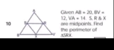 Given AB=20, BV=
12, VA=14 2 ` RX
10are midpoints. Find 
the perimeter of
△ SRX