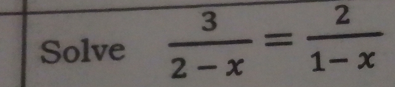 Solve  3/2-x = 2/1-x 