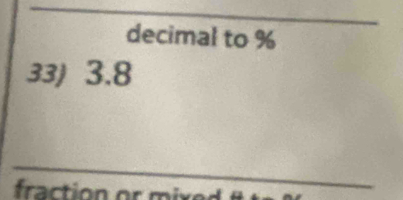 decimal to %
33) 3.8
_ 
fraction or mixed