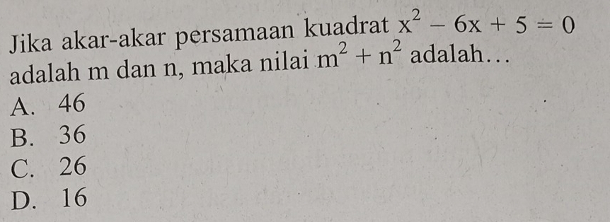 Jika akar-akar persamaan kuadrat x^2-6x+5=0
adalah m dan n, maka nilai m^2+n^2 adalah…
A. 46
B. 36
C. 26
D. 16