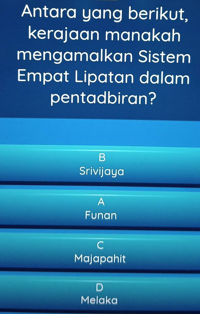 Antara yang berikut,
kerajaan manakah
mengamalkan Sistem
Empat Lipatan dalam
pentadbiran?
D
Srivijaya
A
Funan
C
Majapahit
Melaka