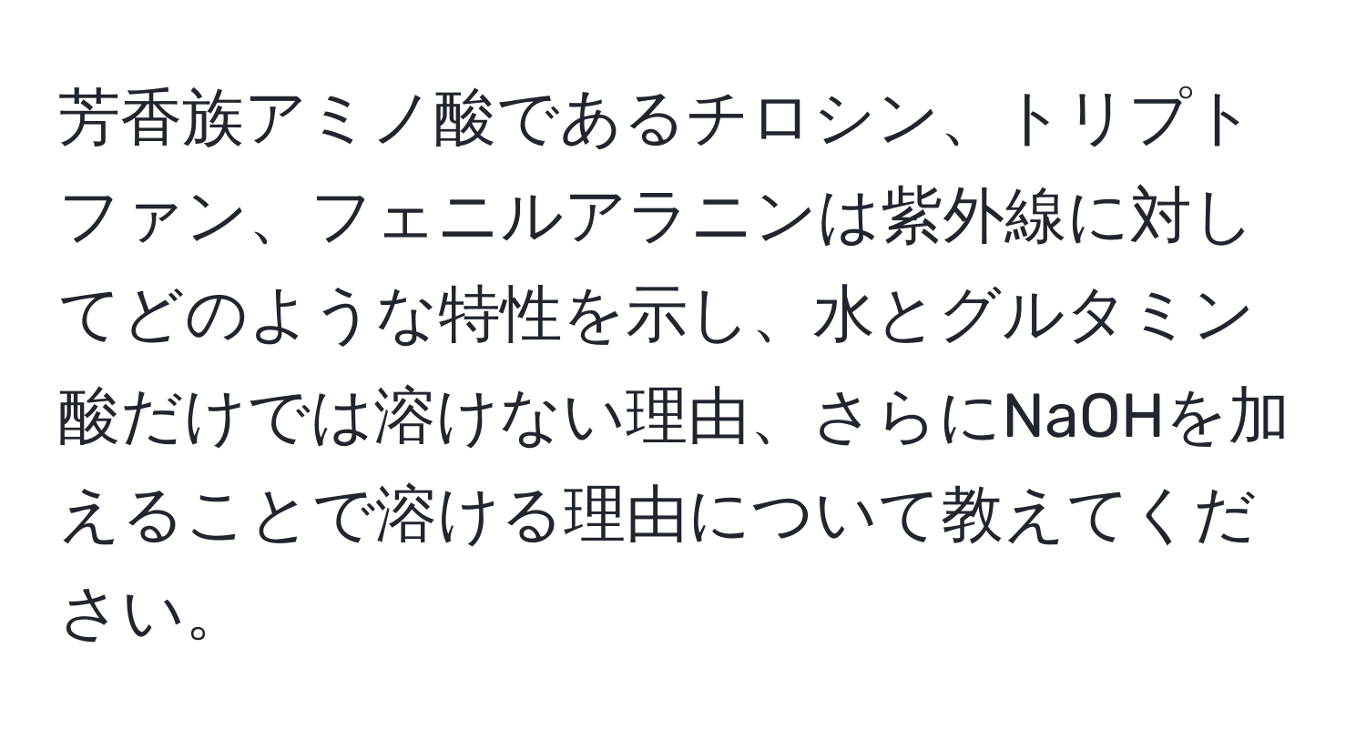 芳香族アミノ酸であるチロシン、トリプトファン、フェニルアラニンは紫外線に対してどのような特性を示し、水とグルタミン酸だけでは溶けない理由、さらにNaOHを加えることで溶ける理由について教えてください。