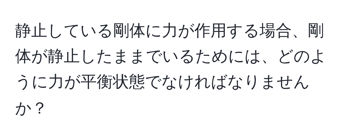 静止している剛体に力が作用する場合、剛体が静止したままでいるためには、どのように力が平衡状態でなければなりませんか？