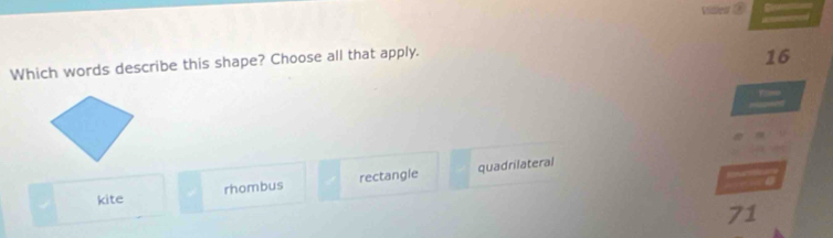 Vilest
Which words describe this shape? Choose all that apply.
16
kite rhombus rectangle quadrilateral

71