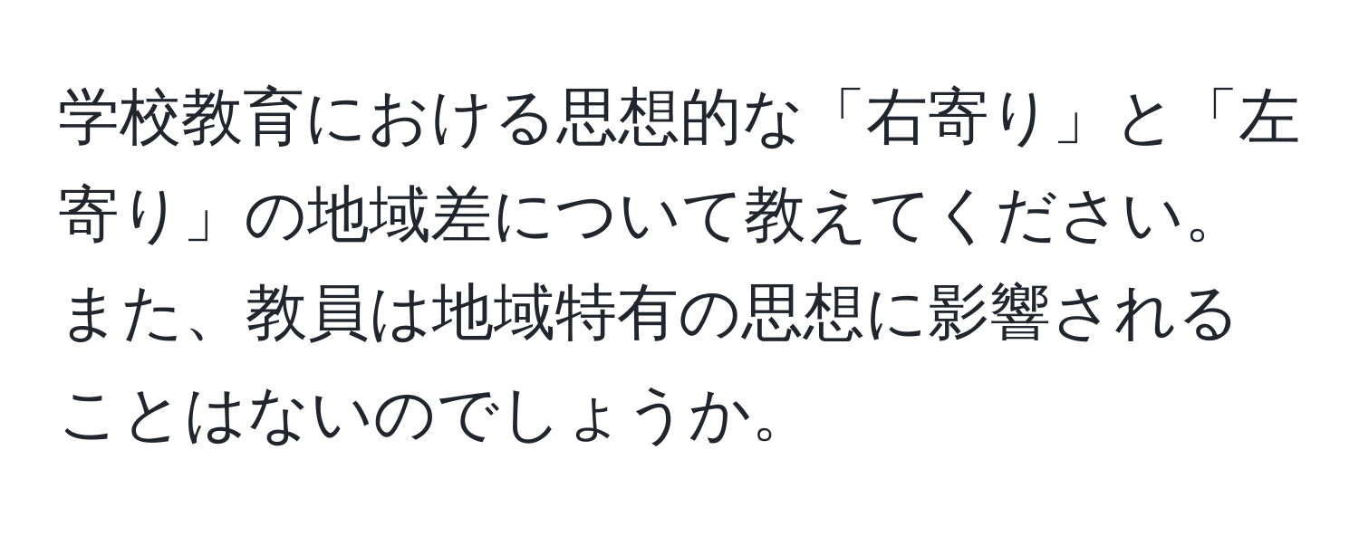 学校教育における思想的な「右寄り」と「左寄り」の地域差について教えてください。また、教員は地域特有の思想に影響されることはないのでしょうか。