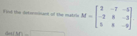 Find the determinant of the matrix M=beginbmatrix 2&-7&-5 -2&8&-3 5&8&-9endbmatrix.
det(M)=□