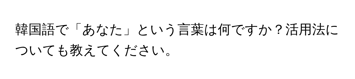 韓国語で「あなた」という言葉は何ですか？活用法についても教えてください。