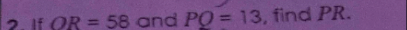 If OR=58 and PO=13 , find PR.