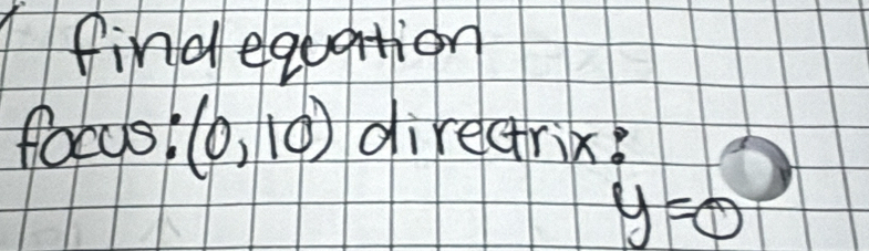 find equation 
focys! (0,10) directrix?
y=0