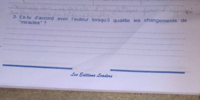 3- Es-tu d'accord avec l'auteur lorsqu'il qualifie les changements de 
''miracles'' ? 
_ 
_ 
_ 
_ 
_ 
_ 
Les Éditions Leaders 
_