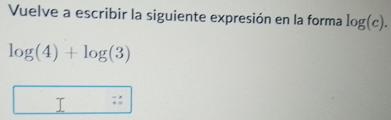 Vuelve a escribir la siguiente expresión en la forma log (c).
log (4)+log (3)
beginarrayr -x +=endarray