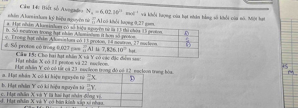 Biết số Avogadro N_A=6,02.10^(23)mol^(-1) và khối lượng của hạt nhân bằng số khối của nó. Một hạt
nhân Aluminlum ký h
đặc điểm sau:
Hạt nhân X có 11 proton và 22 nucleon.
Hạt nhân Y có có tất cả 23 nucleon trong đó có hòa.
d