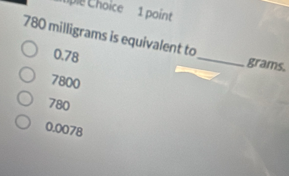 Solved: Choice 1 point 780 milligrams is equivalent to 0.78 _ grams ...