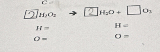 C=
2ho^ to □H₂O + □O₂
H=
H=
O=
O=