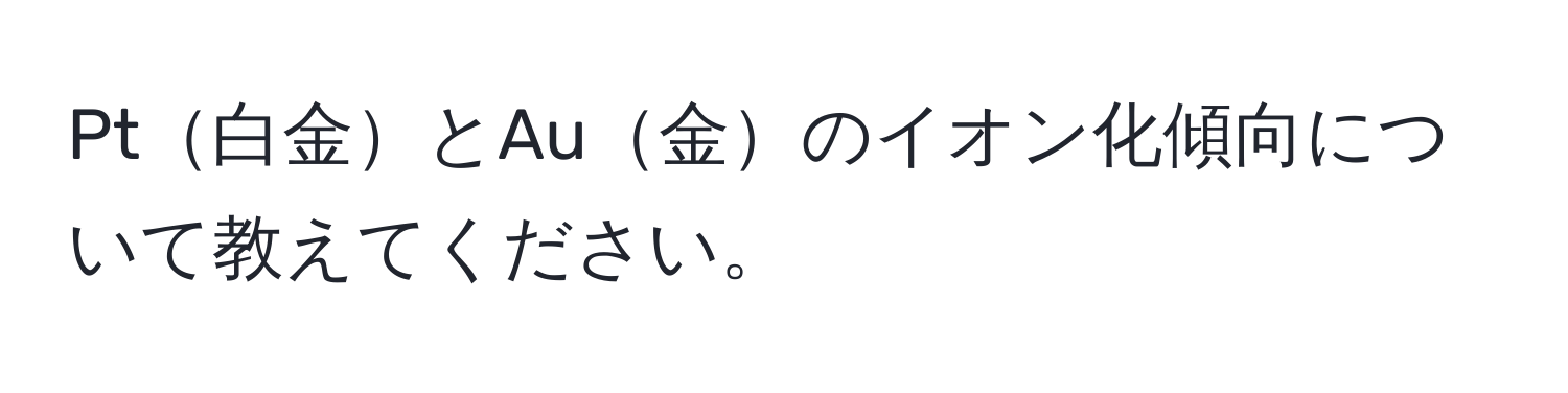 Pt白金とAu金のイオン化傾向について教えてください。