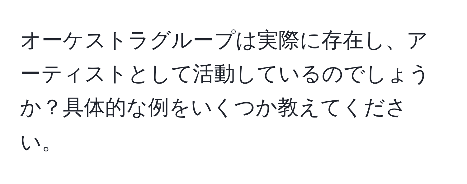 オーケストラグループは実際に存在し、アーティストとして活動しているのでしょうか？具体的な例をいくつか教えてください。