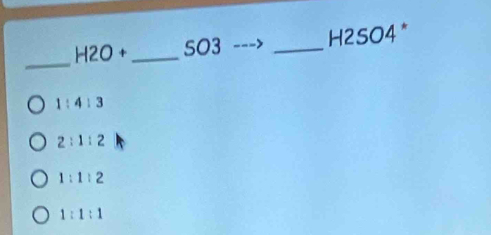 H2O+ _SO3 _H2SO4*
_
1:4:3
2:1:2
1:1:2
1:1:1