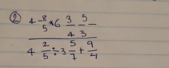 ② frac 4- 8/5 * 6 3/4 - 5/3 4 2/5 / 3 5/7 + 9/4 