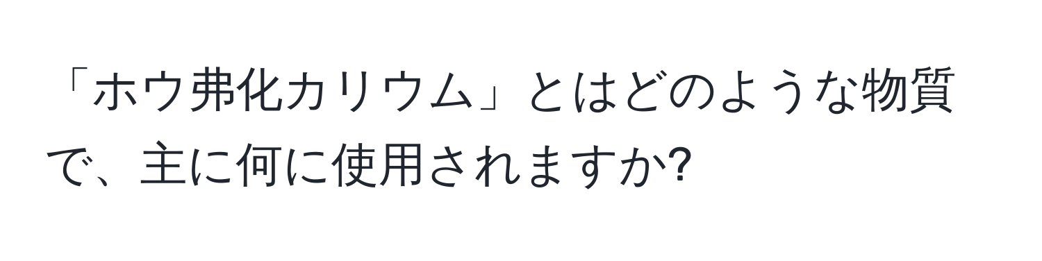 「ホウ弗化カリウム」とはどのような物質で、主に何に使用されますか?