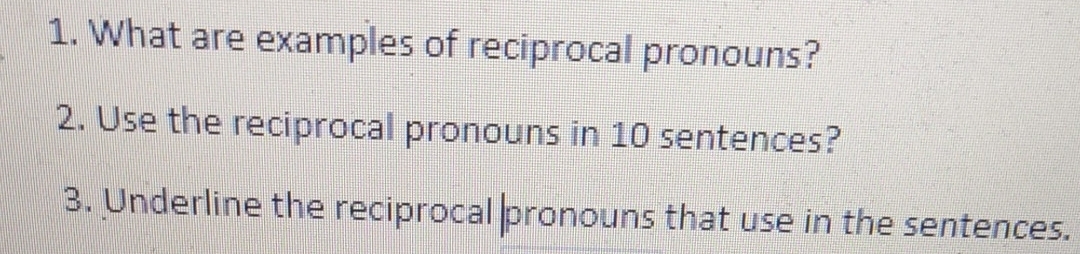 What are examples of reciprocal pronouns? 
2. Use the reciprocal pronouns in 10 sentences? 
3. Underline the reciprocal pronouns that use in the sentences.