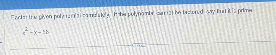 Factor the given polynomial completely. If the polynomial cannot be factored, say that it is prime.
x^2-x-56