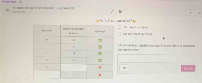 biology proect I3
Introduction to Direct Variation - updated 10...
CMMA WATTS
《 11
Is it direct variation?
Yes, direct variation
No, not direct variation
Can you write an equation in slope-intercept form to represent
his relationship?
Submit