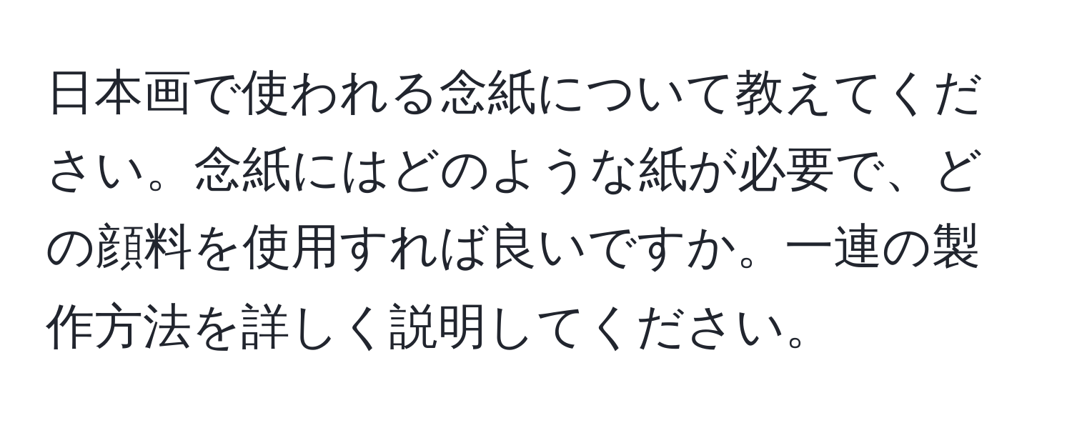 日本画で使われる念紙について教えてください。念紙にはどのような紙が必要で、どの顔料を使用すれば良いですか。一連の製作方法を詳しく説明してください。