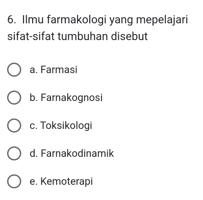 Ilmu farmakologi yang mepelajari
sifat-sifat tumbuhan disebut
a. Farmasi
b. Farnakognosi
c. Toksikologi
d. Farnakodinamik
e. Kemoterapi