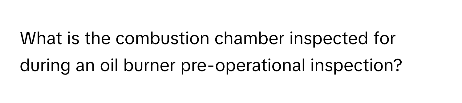 What is the combustion chamber inspected for during an oil burner pre-operational inspection?