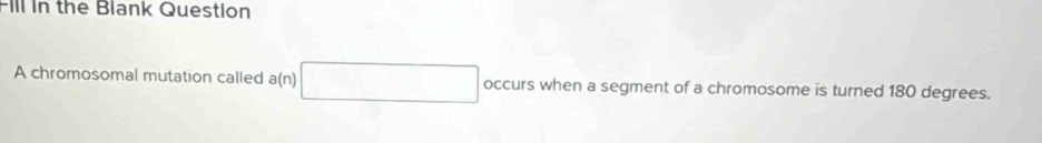Fill in the Blank Question 
A chromosomal mutation called a(n) ∴ △ ABC)(x_2)(x_A(△ x) occurs when a segment of a chromosome is turned 180 degrees.