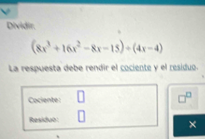 Dividir.
(8x^3+16x^2-8x-15)/ (4x-4)
La respuesta debe rendir el cociente y el residuo. 
Cociente: □ □^(□) 
Residuo: 
×