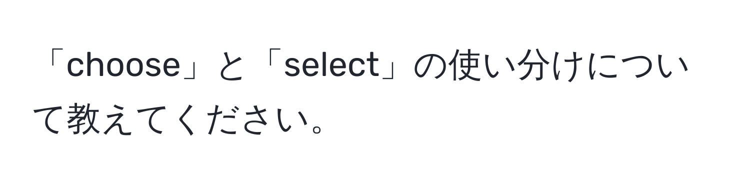 「choose」と「select」の使い分けについて教えてください。