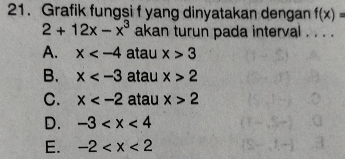 Grafik fungsi f yang dinyatakan dengan f(x)=
2+12x-x^3 akan turun pada interval . . . .
A. x atau x>3
B. x atau x>2
C. x atau x>2
D. -3
E. -2