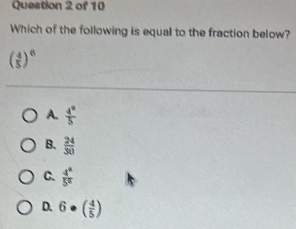 Which of the following is equal to the fraction below?
( 4/5 )^8
A.  4^8/5 
B.  24/30 
C.  4^8/5^6 
D. 6· ( 4/5 )