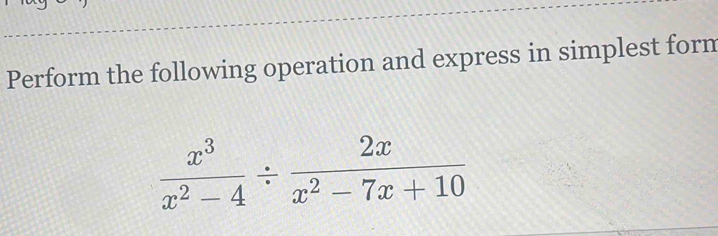 Perform the following operation and express in simplest forn
 x^3/x^2-4 /  2x/x^2-7x+10 