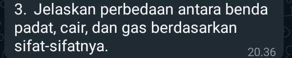 Jelaskan perbedaan antara benda 
padat, cair, dan gas berdasarkan 
sifat-sifatnya. 20. 36