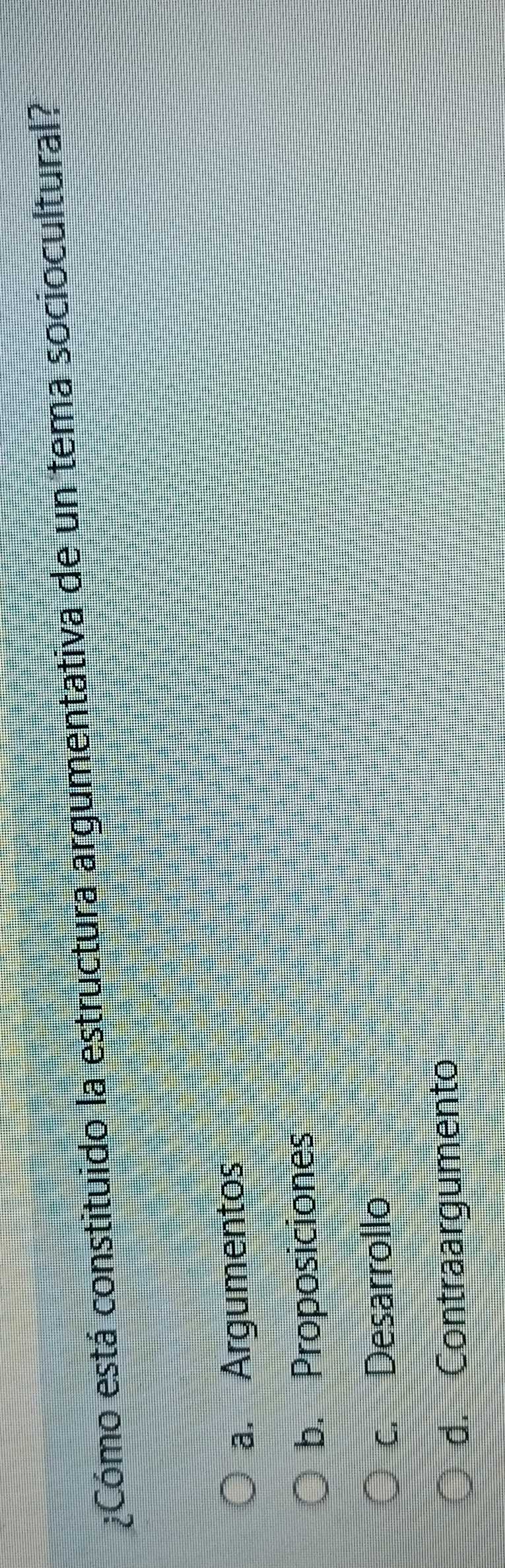 ¿Cómo está constituido la estructura argumentativa de un tema sociocultural?
a. Argumentos
b. Proposiciones
c. Desarrollo
d. Contraargumento