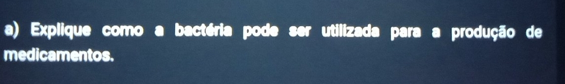 Explique como a bactéria pode ser utilizada para a produção de 
medicamentos.