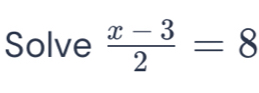 Solve  (x-3)/2 =8