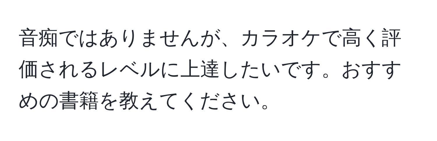 音痴ではありませんが、カラオケで高く評価されるレベルに上達したいです。おすすめの書籍を教えてください。