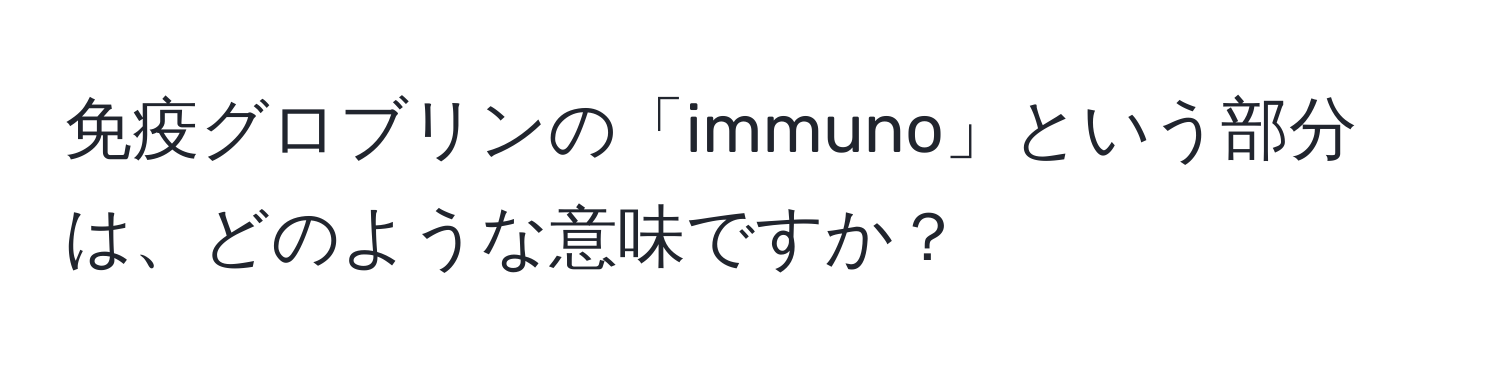 免疫グロブリンの「immuno」という部分は、どのような意味ですか？