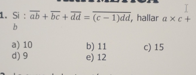 Si : overline ab+overline bc+overline dd=overline (c-1)dd ,hallar a* c+
b
a) 10 b) 11 c) 15
d) 9 e) 12