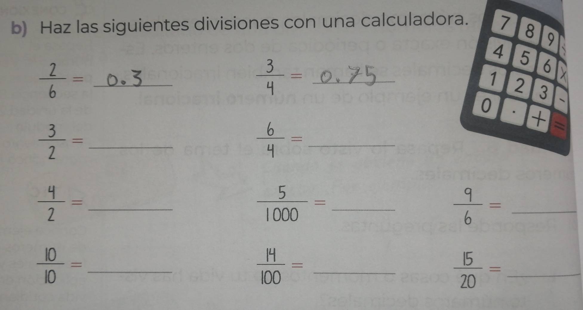 Haz las siguientes divisiones con una calculado 
_  2/6 =
 3/4 = _
 3/2 = _ 
_  6/4 =
_  4/2 =
 5/1000 = _
 9/6 = _
 10/10 = _
 14/100 = _ 
_  15/20 =