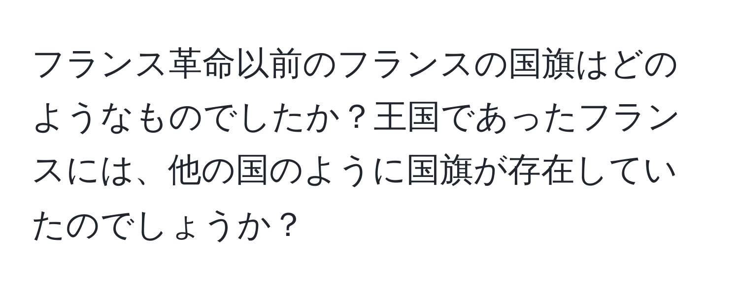 フランス革命以前のフランスの国旗はどのようなものでしたか？王国であったフランスには、他の国のように国旗が存在していたのでしょうか？