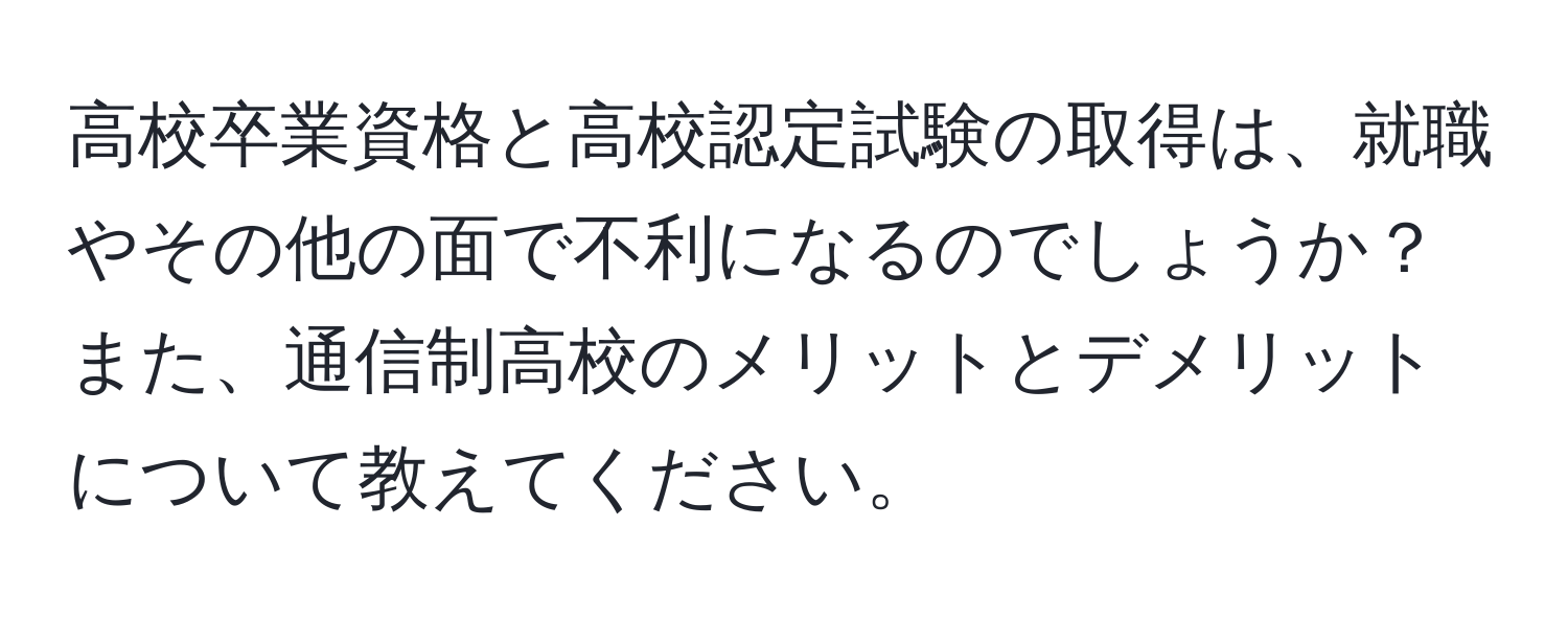 高校卒業資格と高校認定試験の取得は、就職やその他の面で不利になるのでしょうか？また、通信制高校のメリットとデメリットについて教えてください。