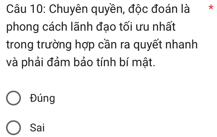 Chuyên quyền, độc đoán là l *
phong cách lãnh đạo tối ưu nhất
trong trường hợp cần ra quyết nhanh
và phải đảm bảo tính bí mật.
Đúng
Sai