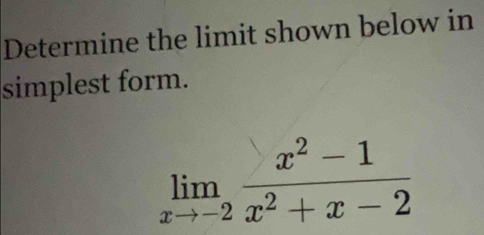 Determine the limit shown below in 
simplest form.
limlimits _xto -2 (x^2-1)/x^2+x-2 